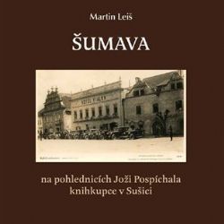 Martin Leiš - Šumava na pohlednicích Joži Pospíchala knihkupce v Sušici